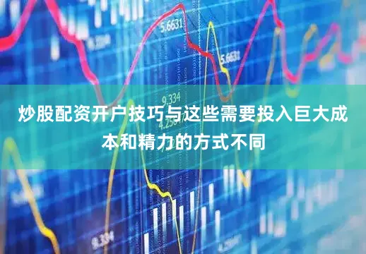 炒股配资开户技巧与这些需要投入巨大成本和精力的方式不同