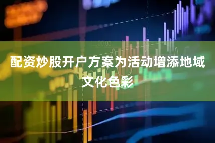 配资炒股开户方案为活动增添地域文化色彩