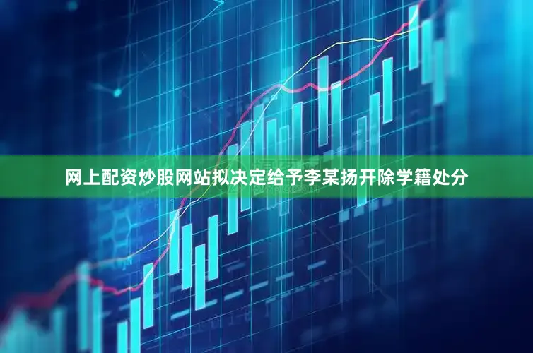 网上配资炒股网站拟决定给予李某扬开除学籍处分