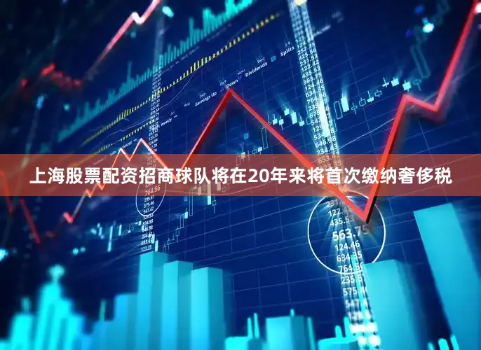 上海股票配资招商球队将在20年来将首次缴纳奢侈税