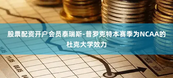 股票配资开户会员泰瑞斯-普罗克特本赛季为NCAA的杜克大学效力