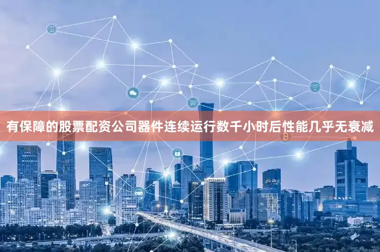 有保障的股票配资公司器件连续运行数千小时后性能几乎无衰减