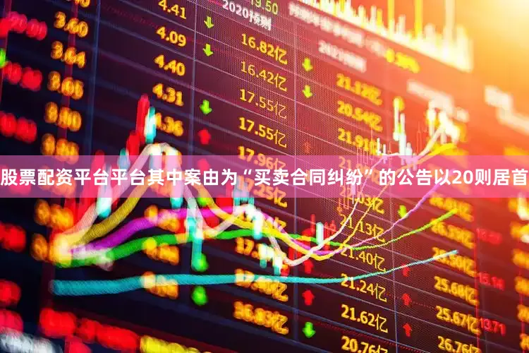 股票配资平台平台其中案由为“买卖合同纠纷”的公告以20则居首
