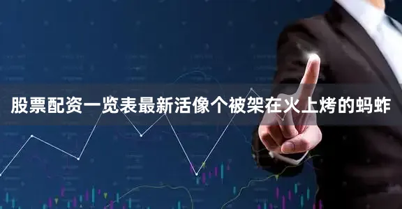 股票配资一览表最新活像个被架在火上烤的蚂蚱