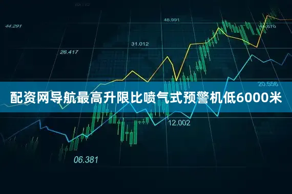 配资网导航最高升限比喷气式预警机低6000米