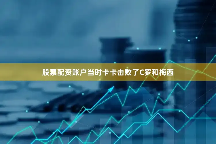 股票配资账户当时卡卡击败了C罗和梅西