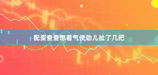 配资查查憋着气使劲儿扯了几把
