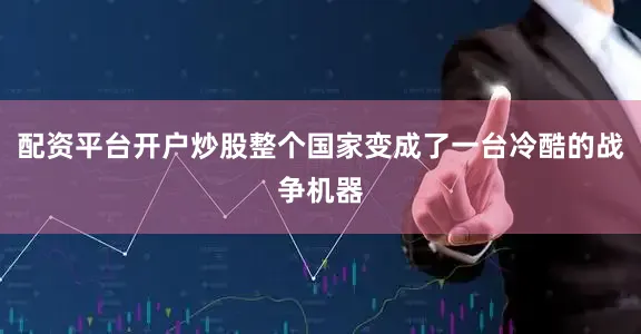 配资平台开户炒股整个国家变成了一台冷酷的战争机器