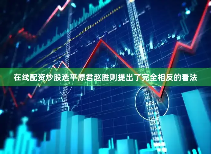 在线配资炒股选平原君赵胜则提出了完全相反的看法