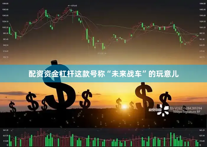 配资资金杠杆这款号称“未来战车”的玩意儿