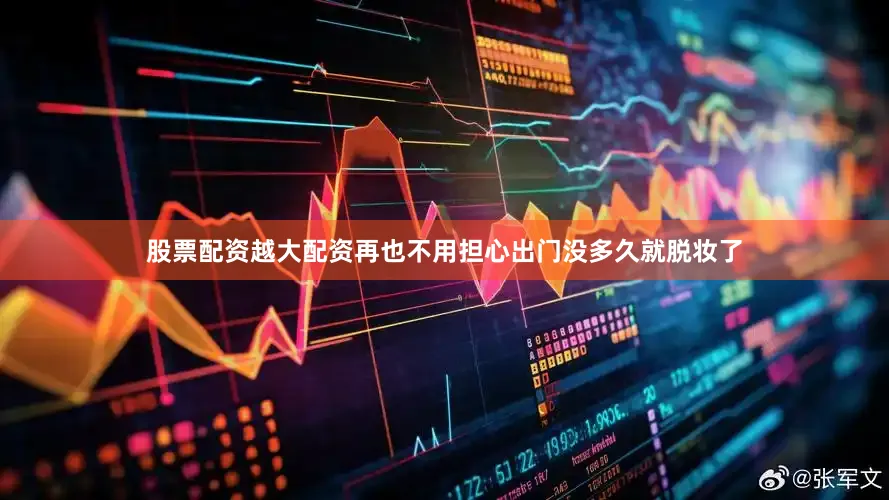 股票配资越大配资再也不用担心出门没多久就脱妆了