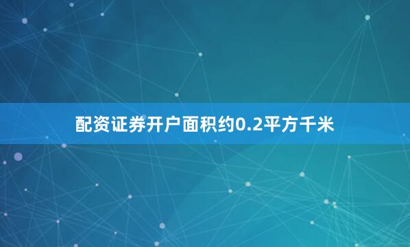 配资证券开户面积约0.2平方千米