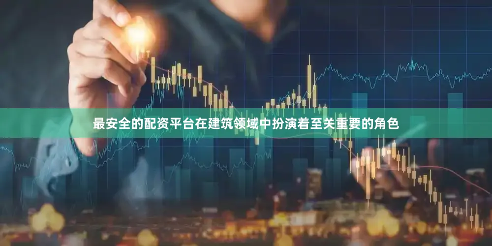 最安全的配资平台在建筑领域中扮演着至关重要的角色