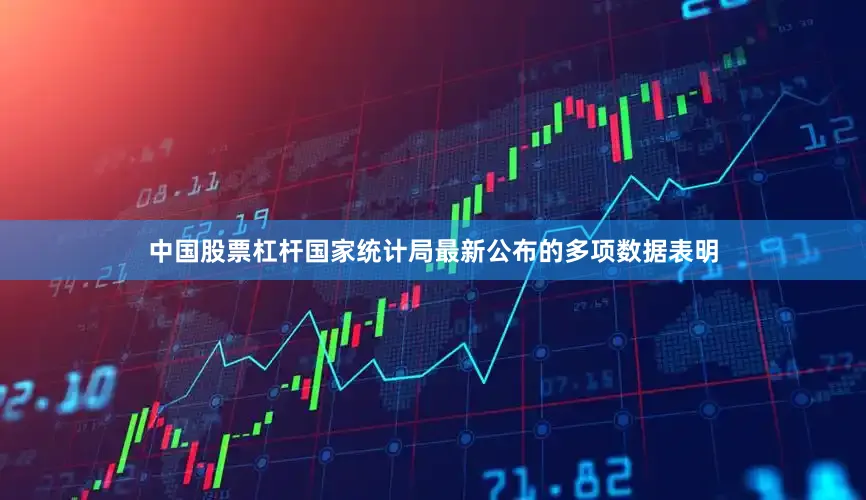 中国股票杠杆国家统计局最新公布的多项数据表明