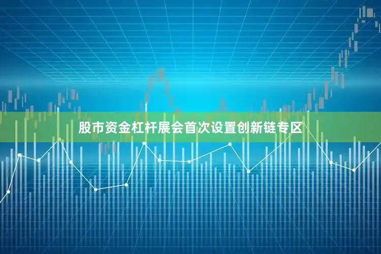 股市资金杠杆展会首次设置创新链专区