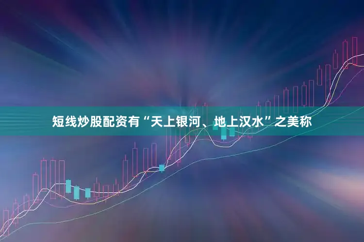 短线炒股配资有“天上银河、地上汉水”之美称