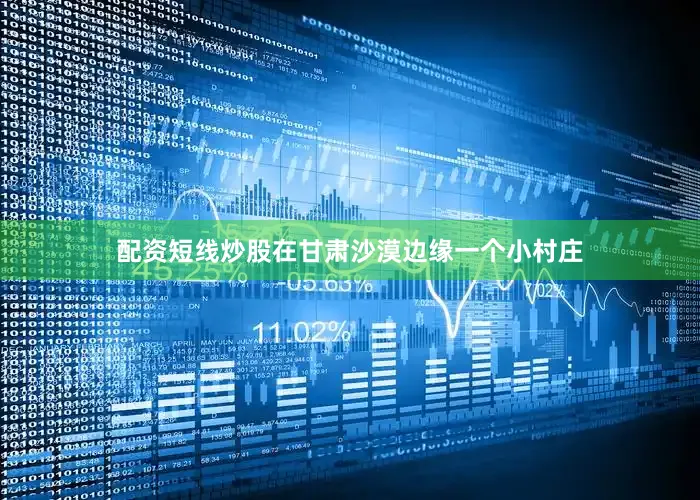 配资短线炒股在甘肃沙漠边缘一个小村庄