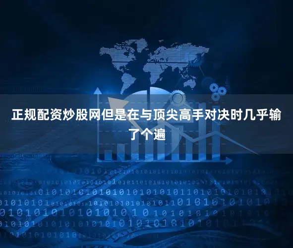 正规配资炒股网但是在与顶尖高手对决时几乎输了个遍