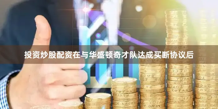 投资炒股配资在与华盛顿奇才队达成买断协议后