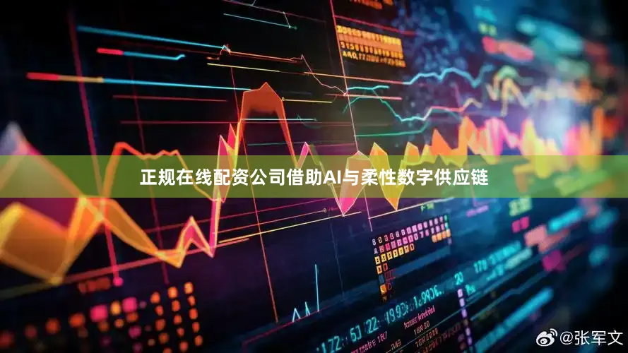 正规在线配资公司借助AI与柔性数字供应链