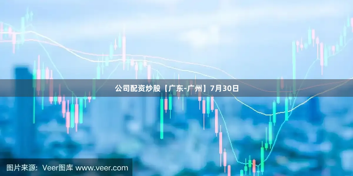 公司配资炒股【广东-广州】7月30日