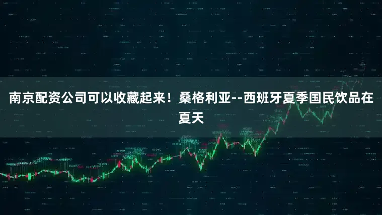 南京配资公司可以收藏起来！桑格利亚--西班牙夏季国民饮品在夏天