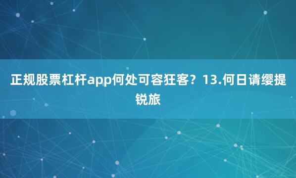 正规股票杠杆app何处可容狂客?13.何日请缨提锐旅