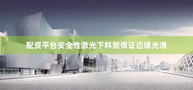 配资平台安全性激光下料能保证边缘光滑