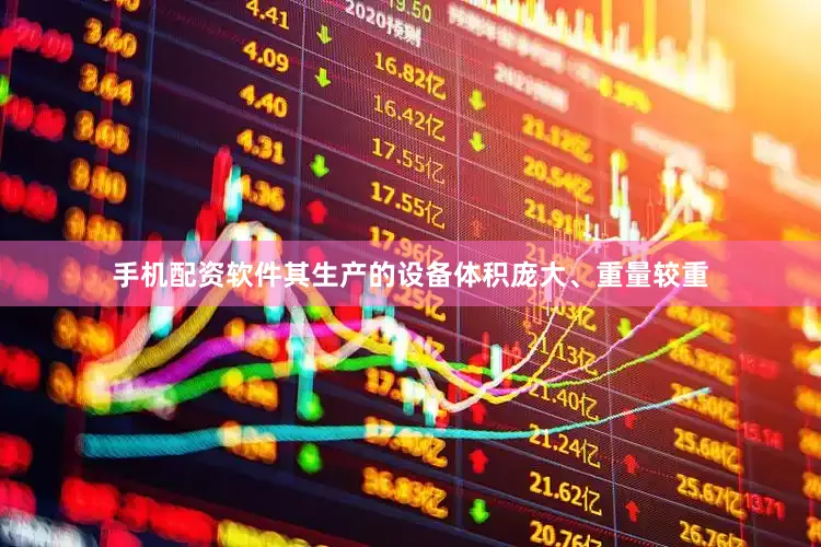 手机配资软件其生产的设备体积庞大、重量较重