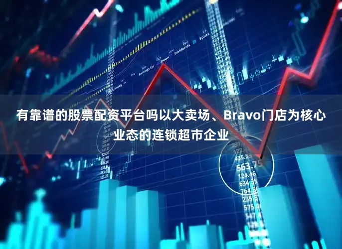 有靠谱的股票配资平台吗以大卖场、Bravo门店为核心业态的连锁超市企业