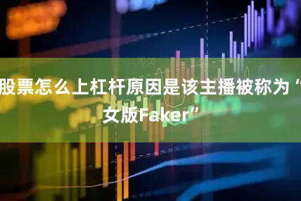 股票怎么上杠杆原因是该主播被称为“女版Faker”