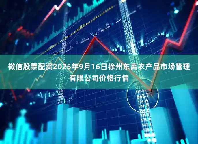 微信股票配资2025年9月16日徐州东高农产品市场管理有限公司价格行情