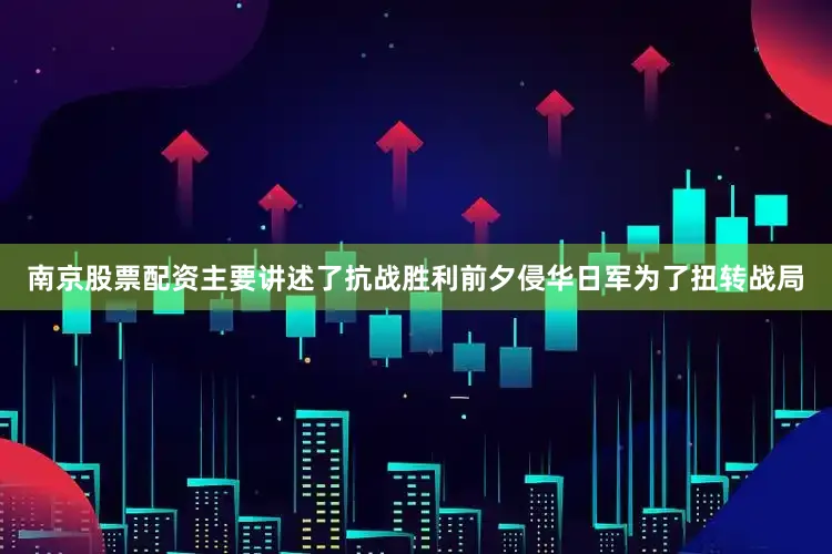 南京股票配资主要讲述了抗战胜利前夕侵华日军为了扭转战局