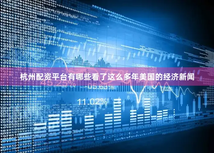 杭州配资平台有哪些看了这么多年美国的经济新闻
