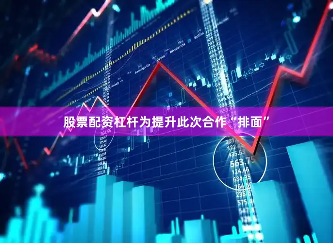 股票配资杠杆　　为提升此次合作“排面”