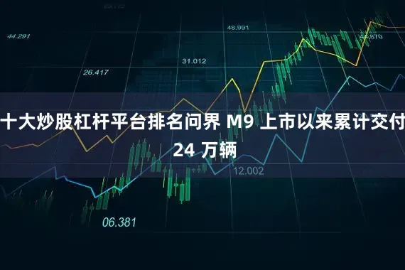 十大炒股杠杆平台排名问界 M9 上市以来累计交付 24 万辆