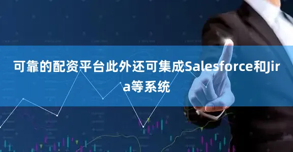 可靠的配资平台此外还可集成Salesforce和Jira等系统